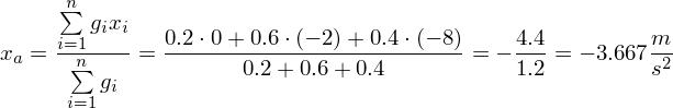 Latex formula: x_a = \frac{\sum\limits_{i=1}^n g_i x_i }{\sum\limits_{i=1}^n g_i } = \frac{0.2\cdot 0 +0.6\cdot (-2) + 0.4\cdot (-8)}{0.2+0.6+0.4} = -\frac{4.4}{1.2} = -3.667 \frac{m}{s^2}
