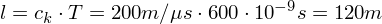 Latex formula: l = c_k \cdot T = 200 m/\mu s \cdot 600 \cdot 10^{-9} s= 120m