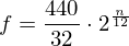 Latex formula: f = \frac{440}{32} \cdot 2^{\frac{n}{12} }